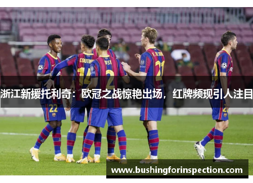 浙江新援托利奇：欧冠之战惊艳出场，红牌频现引人注目